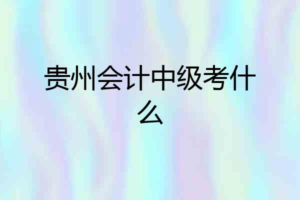 贵州会计中级考什么