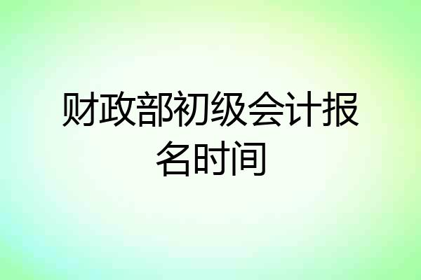 财政部初级会计报名时间