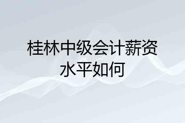 桂林中级会计薪资水平如何