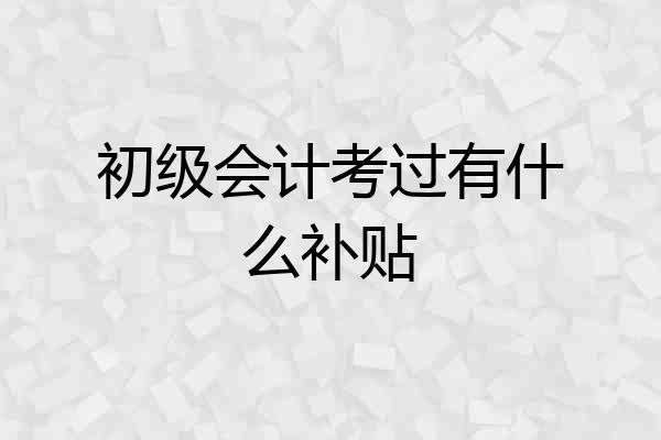 初级会计考过有什么补贴