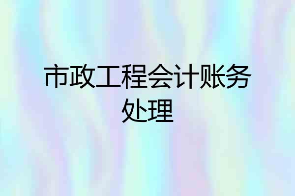 市政工程会计账务处理