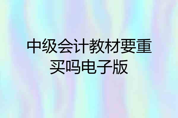 中级会计教材要重买吗电子版