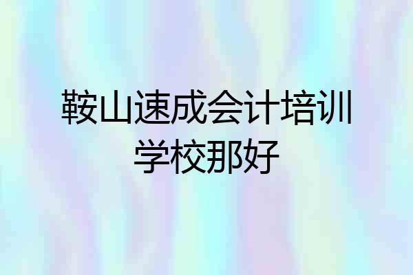鞍山速成会计培训学校那好