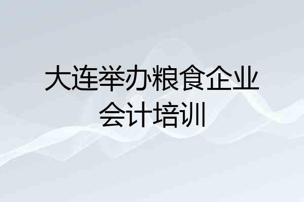 大连举办粮食企业会计培训