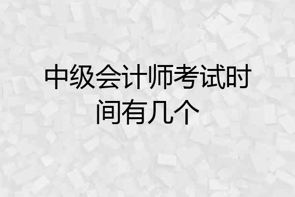 中级会计师考试时间有几个