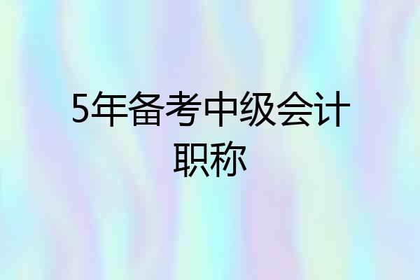 5年备考中级会计职称