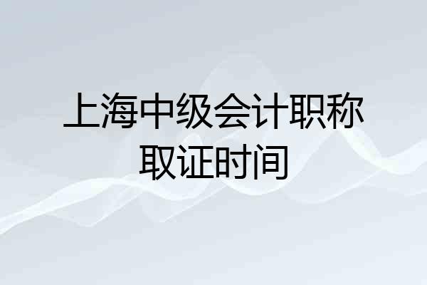 上海中级会计职称取证时间