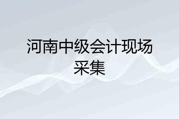 河南中级会计现场采集