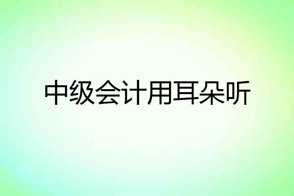 中级会计用耳朵听
