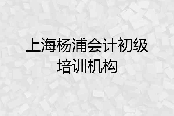上海杨浦会计初级培训机构