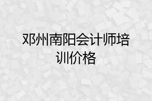 邓州南阳会计师培训价格