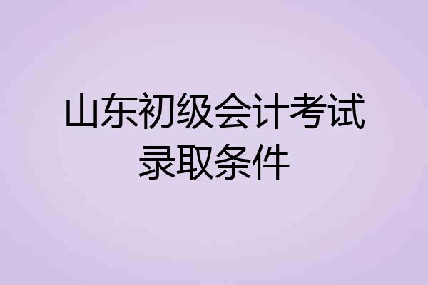 山东初级会计考试录取条件