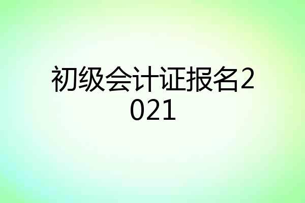 初级会计证报名2021