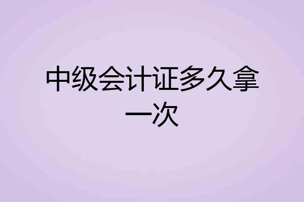 中级会计证多久拿一次