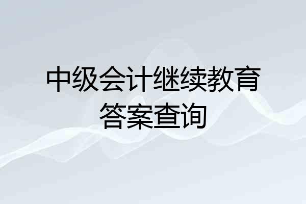 中级会计继续教育答案查询