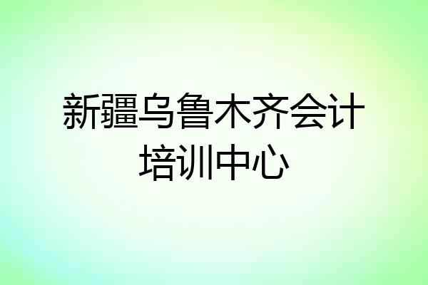 新疆乌鲁木齐会计培训中心