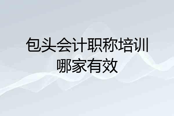 包头会计职称培训哪家有效