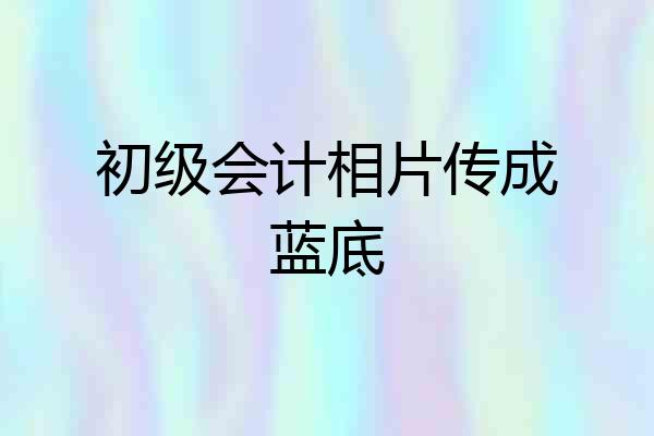 初级会计相片传成蓝底