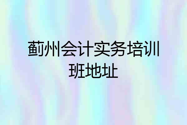 蓟州会计实务培训班地址