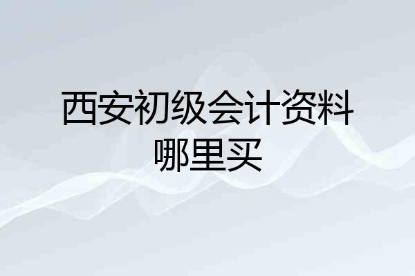 西安初级会计资料哪里买