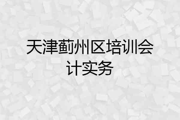 天津蓟州区培训会计实务