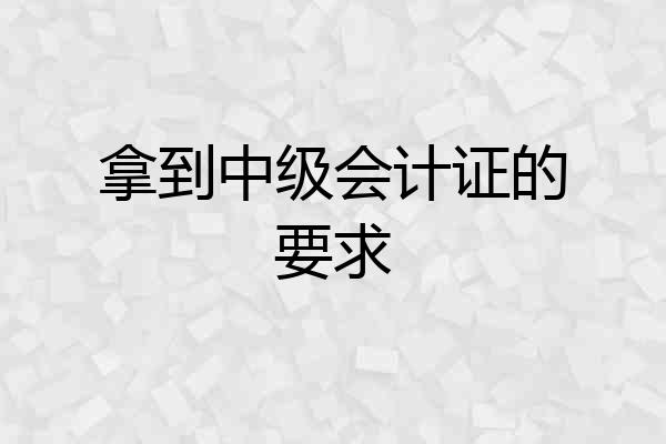 拿到中级会计证的要求