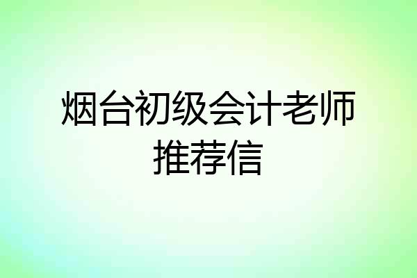 烟台初级会计老师推荐信