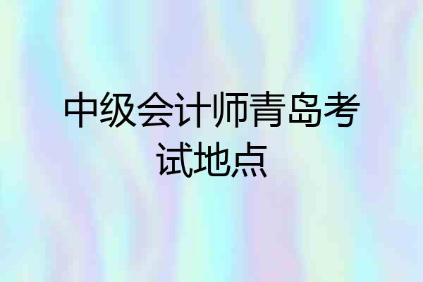 中级会计师青岛考试地点