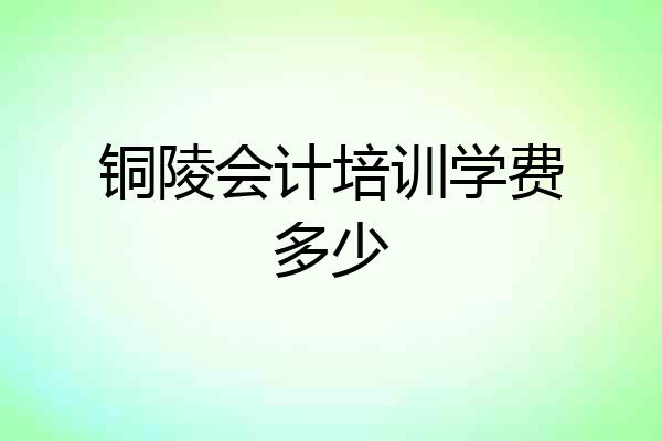 铜陵会计培训学费多少