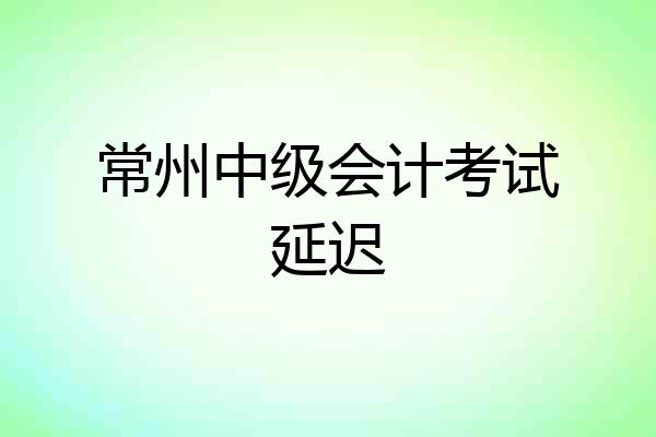 常州中级会计考试延迟