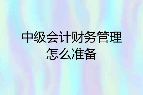 中级会计财务管理怎么准备