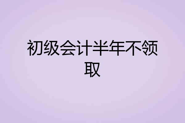 初级会计半年不领取
