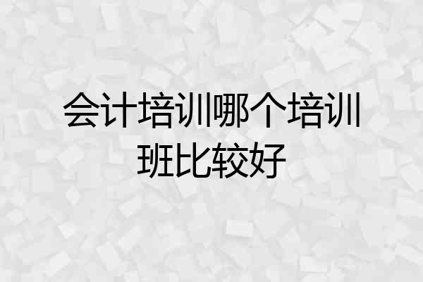 会计培训哪个培训班比较好