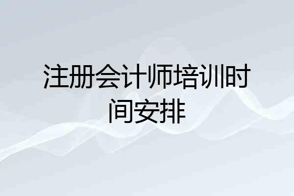 注册会计师培训时间安排