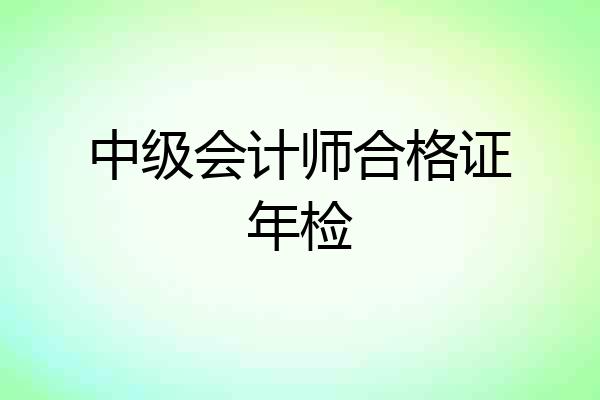 中级会计师合格证年检
