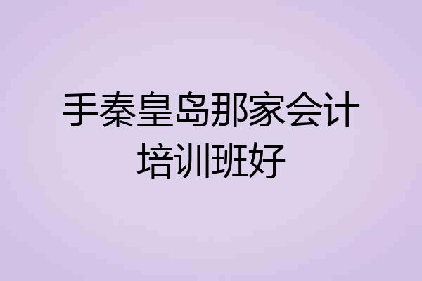 手秦皇岛那家会计培训班好