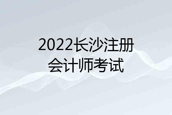 2022长沙注册会计师考试