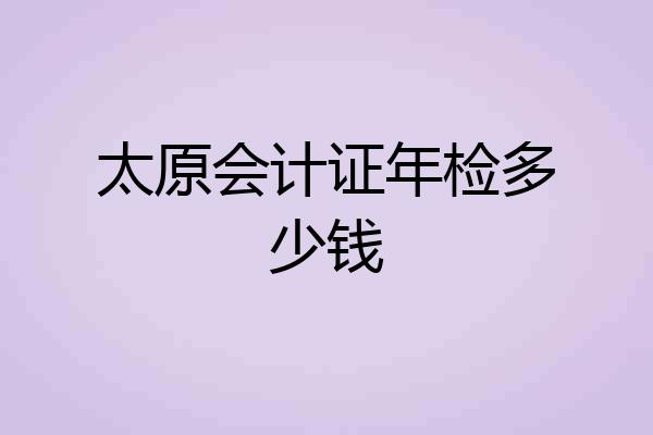 太原会计证年检多少钱