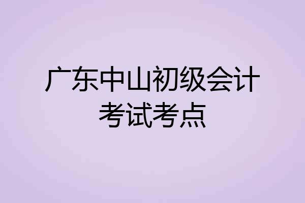广东中山初级会计考试考点