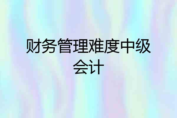 财务管理难度中级会计
