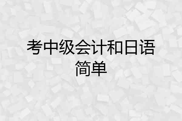 考中级会计和日语简单