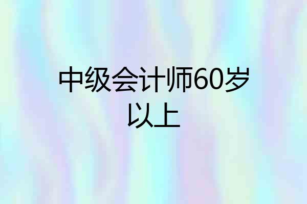 中级会计师60岁以上