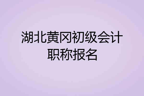 湖北黄冈初级会计职称报名
