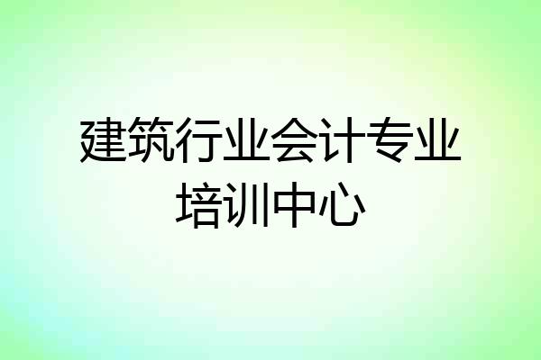 建筑行业会计专业培训中心