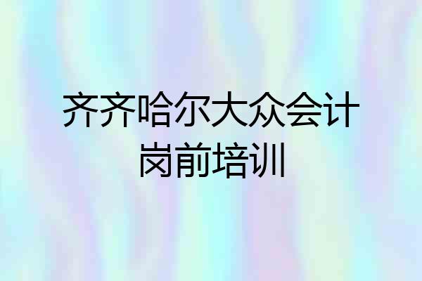 齐齐哈尔大众会计岗前培训