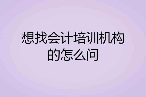 想找会计培训机构的怎么问