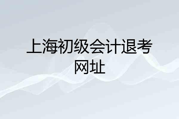 上海初级会计退考网址