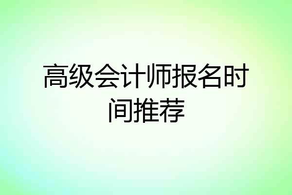 高级会计师报名时间推荐