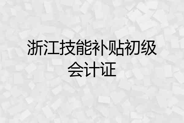 浙江技能补贴初级会计证