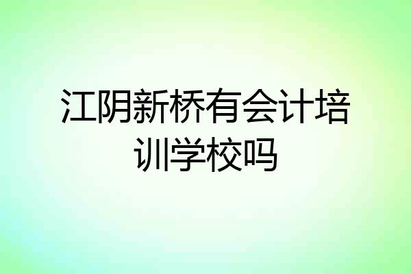 江阴新桥有会计培训学校吗